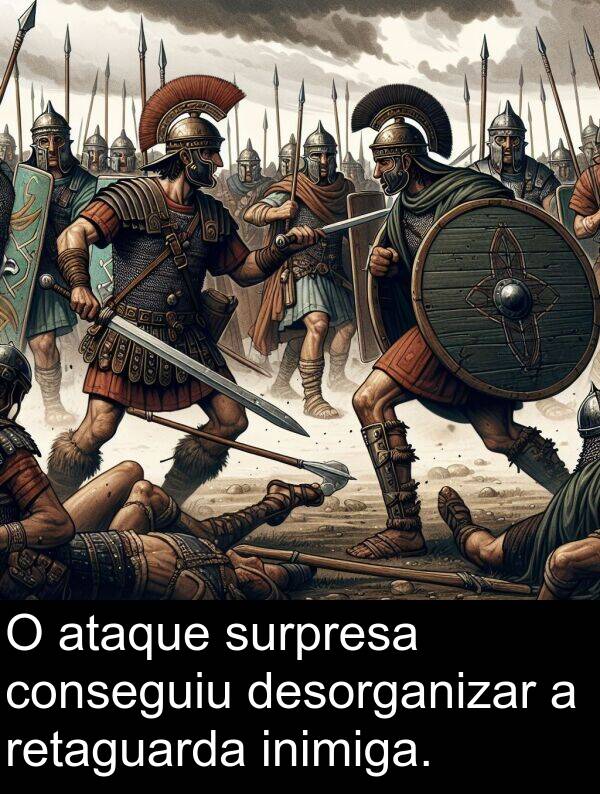 ataque: O ataque surpresa conseguiu desorganizar a retaguarda inimiga.