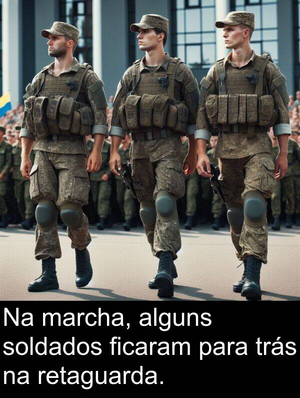 alguns: Na marcha, alguns soldados ficaram para trás na retaguarda.