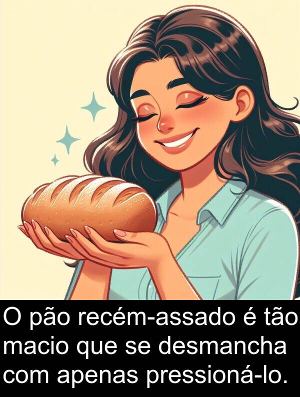 pão: O pão recém-assado é tão macio que se desmancha com apenas pressioná-lo.