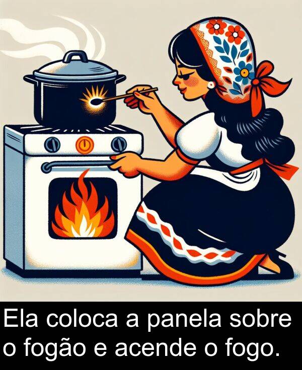 panela: Ela coloca a panela sobre o fogão e acende o fogo.