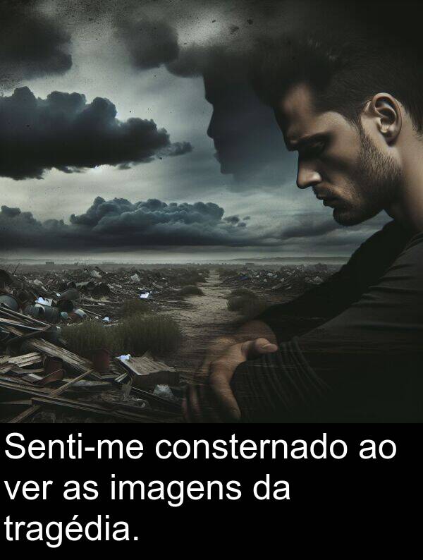 ver: Senti-me consternado ao ver as imagens da tragédia.