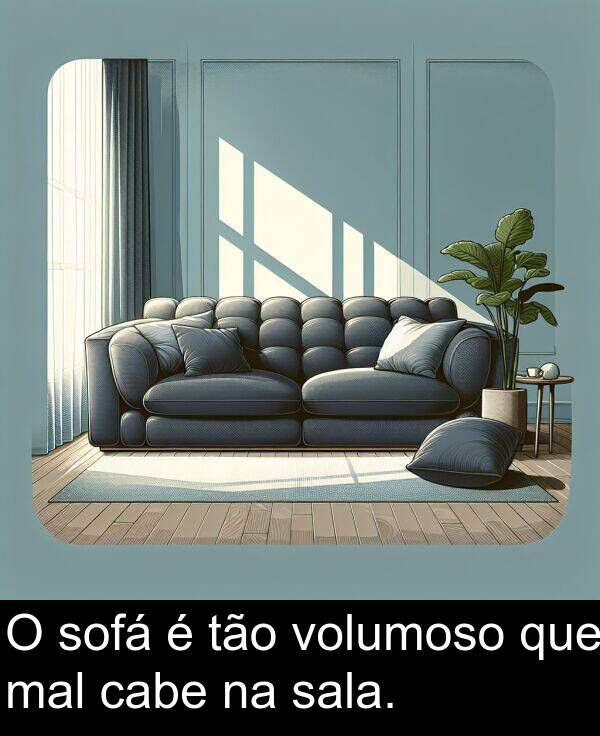 mal: O sofá é tão volumoso que mal cabe na sala.
