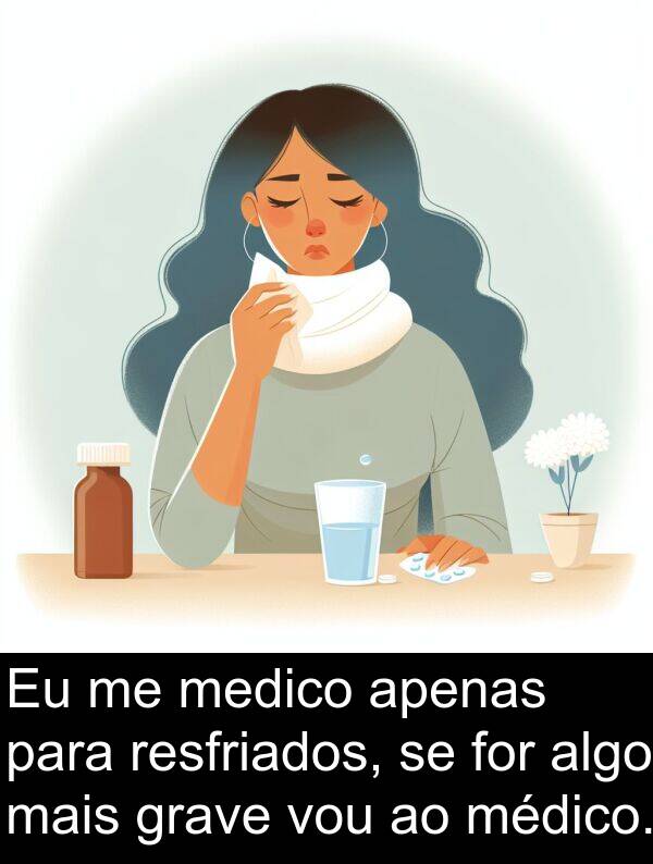 algo: Eu me medico apenas para resfriados, se for algo mais grave vou ao médico.