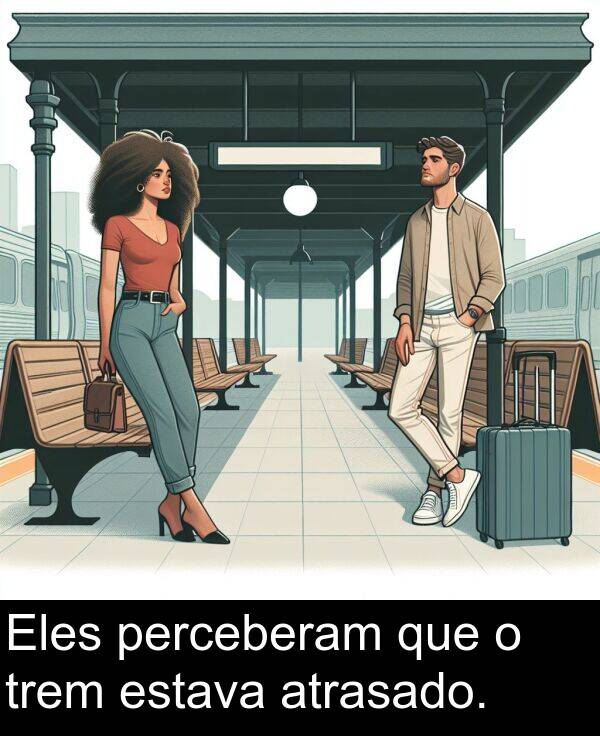 que: Eles perceberam que o trem estava atrasado.