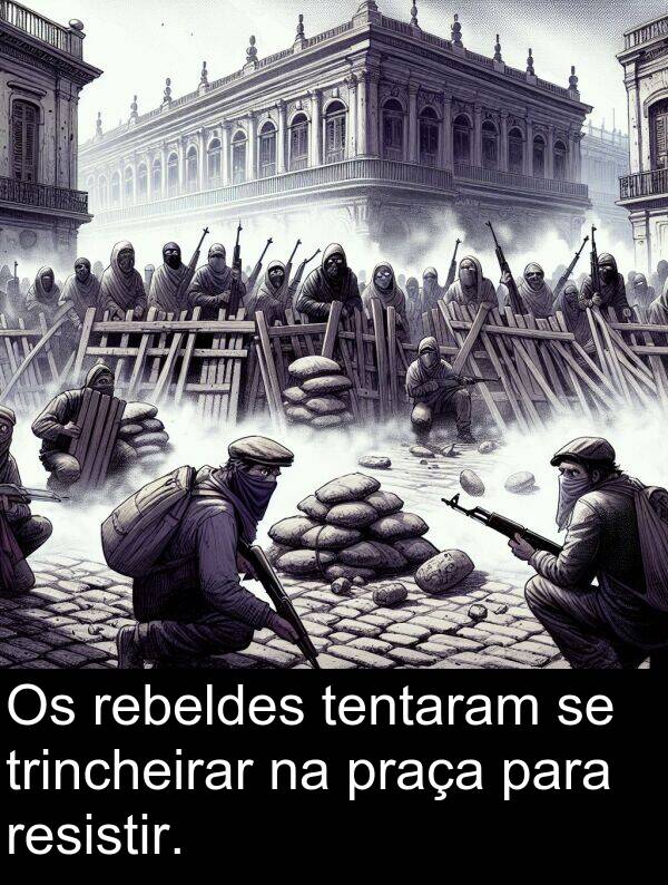tentaram: Os rebeldes tentaram se trincheirar na praça para resistir.