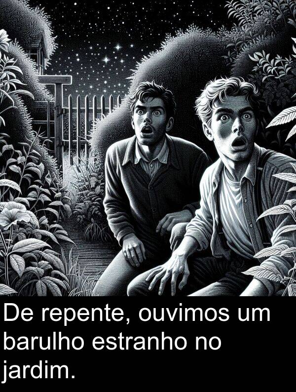 jardim: De repente, ouvimos um barulho estranho no jardim.
