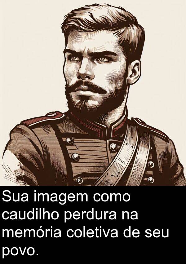 memória: Sua imagem como caudilho perdura na memória coletiva de seu povo.