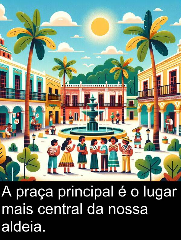 praça: A praça principal é o lugar mais central da nossa aldeia.