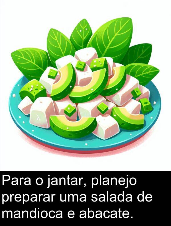 jantar: Para o jantar, planejo preparar uma salada de mandioca e abacate.