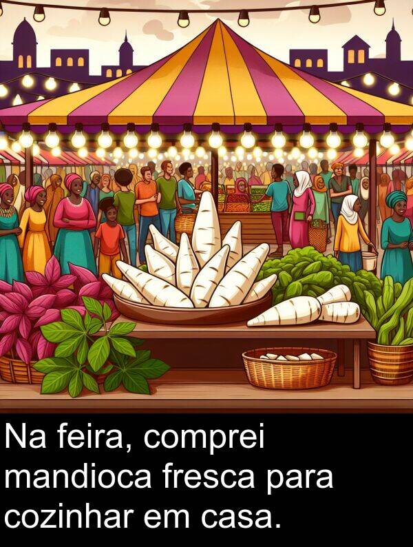 mandioca: Na feira, comprei mandioca fresca para cozinhar em casa.