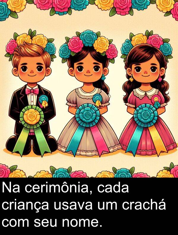 cada: Na cerimônia, cada criança usava um crachá com seu nome.