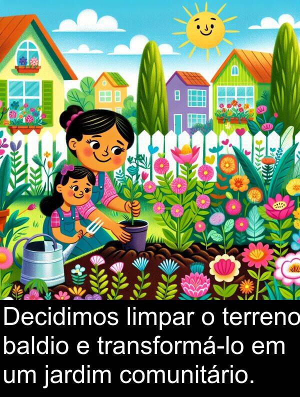 terreno: Decidimos limpar o terreno baldio e transformá-lo em um jardim comunitário.