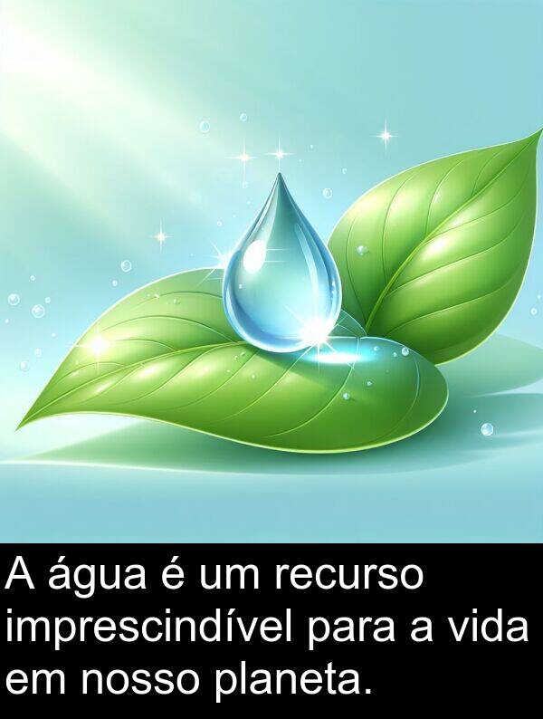 recurso: A água é um recurso imprescindível para a vida em nosso planeta.