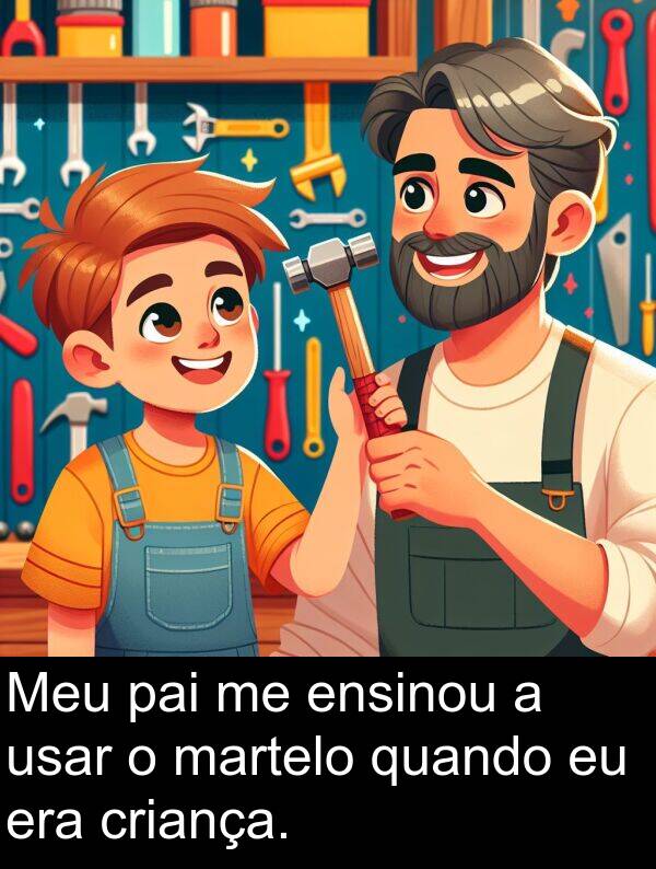pai: Meu pai me ensinou a usar o martelo quando eu era criança.