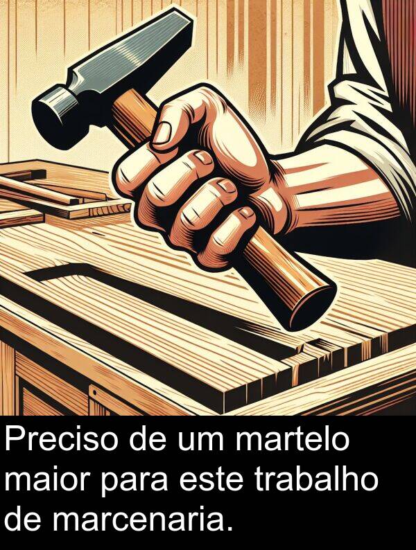 maior: Preciso de um martelo maior para este trabalho de marcenaria.