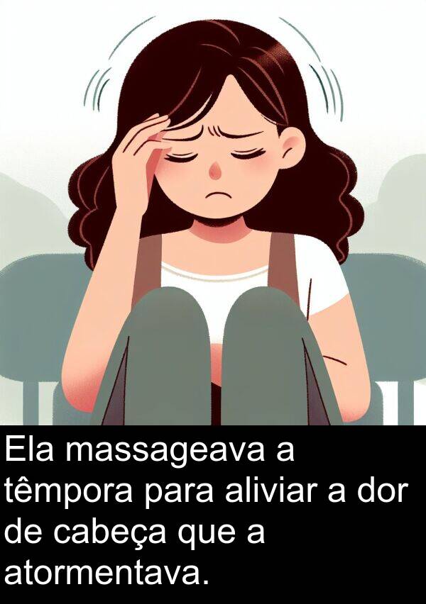 atormentava: Ela massageava a têmpora para aliviar a dor de cabeça que a atormentava.