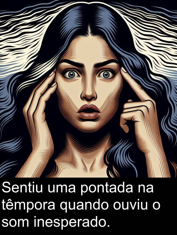 têmpora: Sentiu uma pontada na têmpora quando ouviu o som inesperado.
