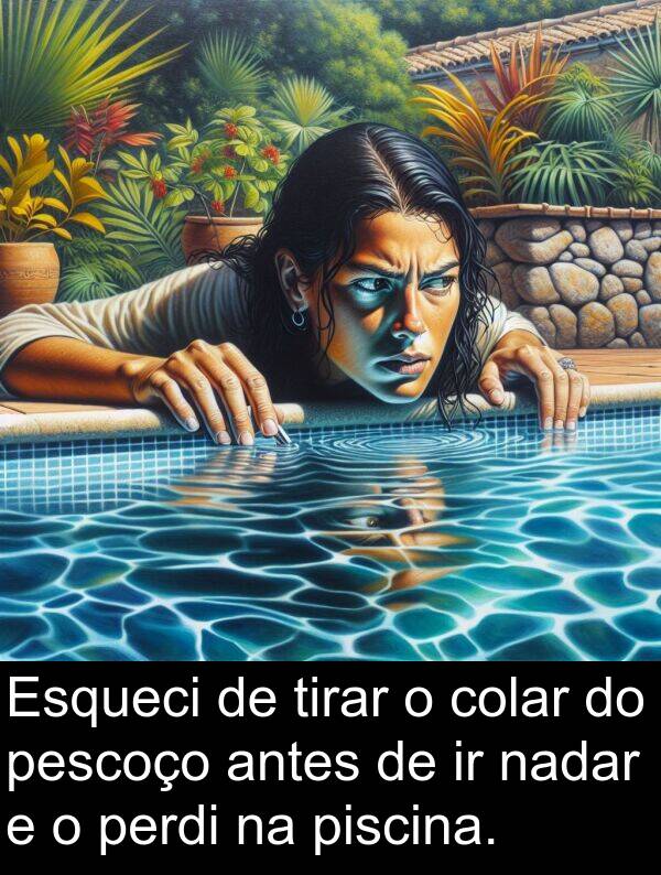 nadar: Esqueci de tirar o colar do pescoço antes de ir nadar e o perdi na piscina.