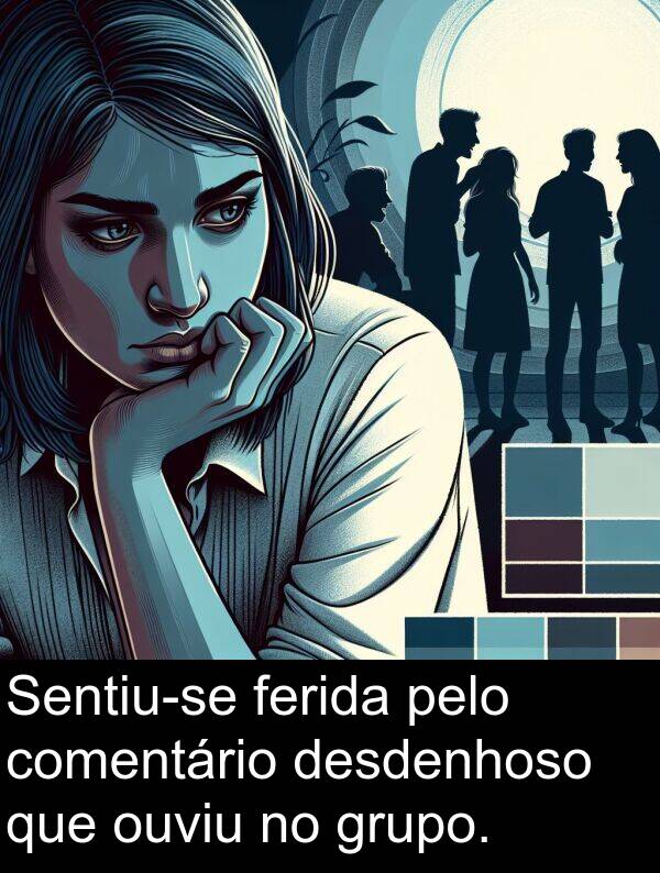comentário: Sentiu-se ferida pelo comentário desdenhoso que ouviu no grupo.