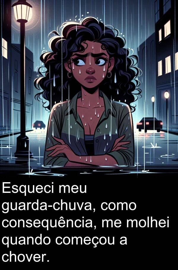 consequência: Esqueci meu guarda-chuva, como consequência, me molhei quando começou a chover.