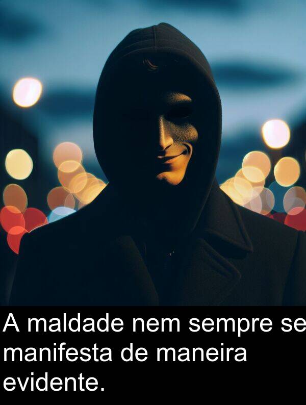 manifesta: A maldade nem sempre se manifesta de maneira evidente.