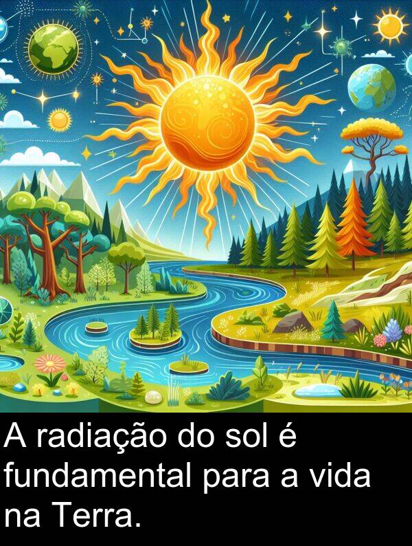 radiação: A radiação do sol é fundamental para a vida na Terra.