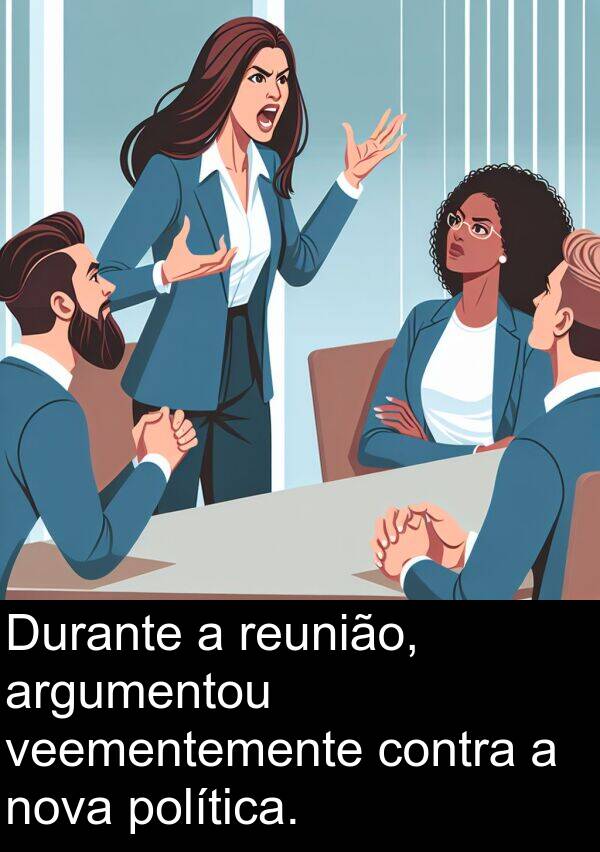 veementemente: Durante a reunião, argumentou veementemente contra a nova política.