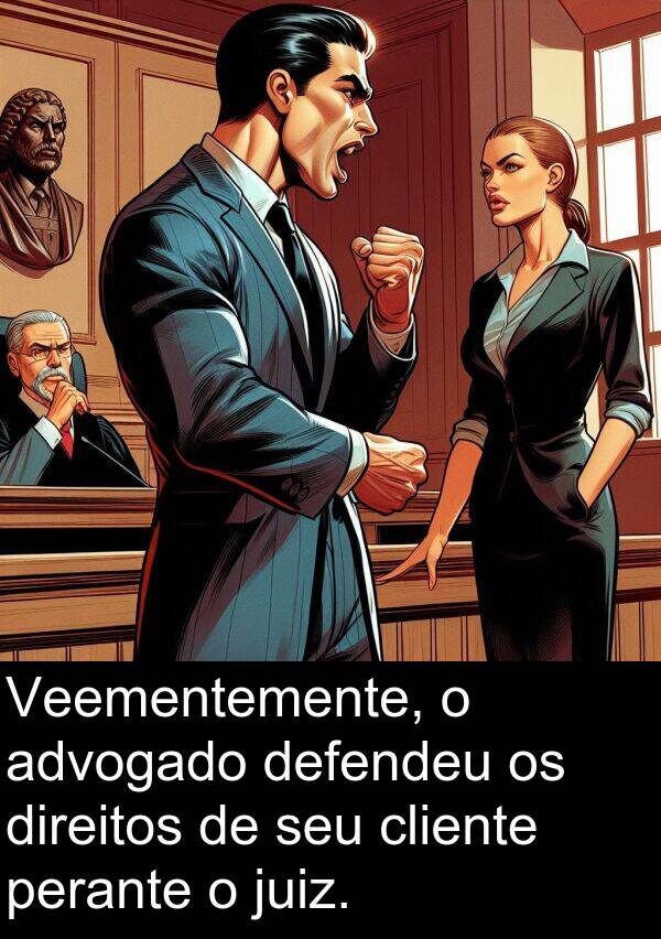 juiz: Veementemente, o advogado defendeu os direitos de seu cliente perante o juiz.