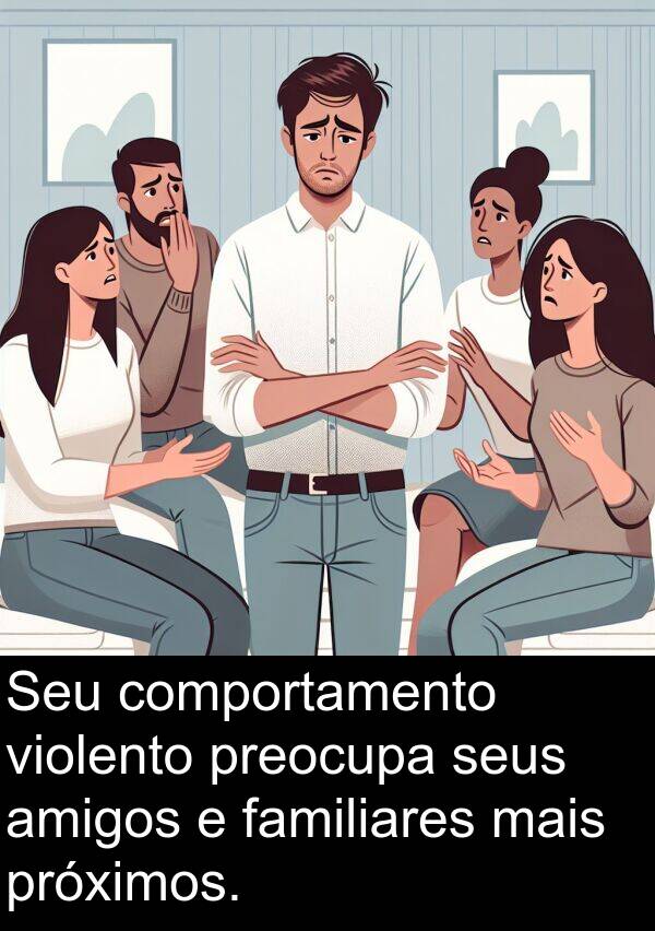 violento: Seu comportamento violento preocupa seus amigos e familiares mais próximos.
