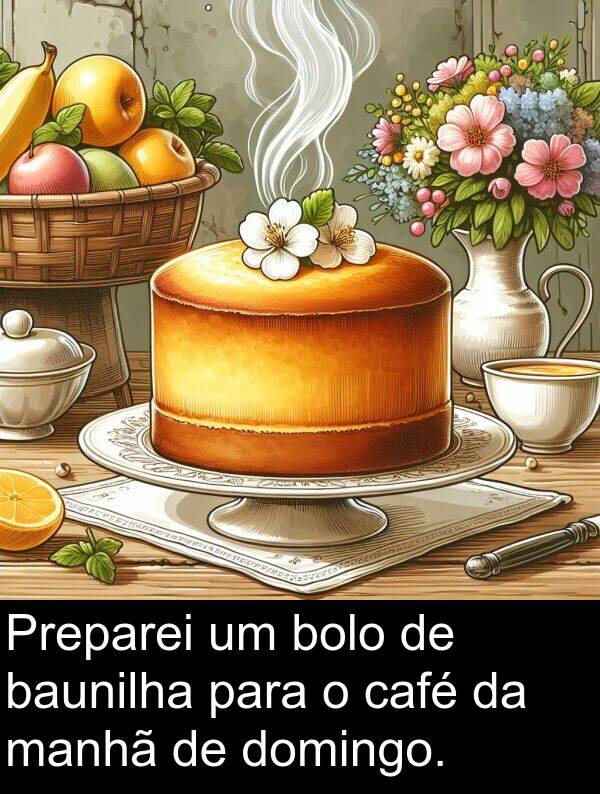 manhã: Preparei um bolo de baunilha para o café da manhã de domingo.