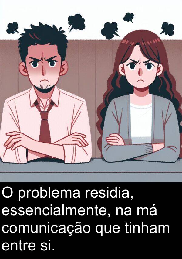 comunicação: O problema residia, essencialmente, na má comunicação que tinham entre si.