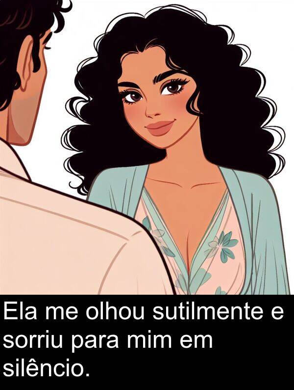 sutilmente: Ela me olhou sutilmente e sorriu para mim em silêncio.
