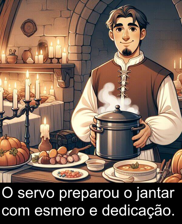jantar: O servo preparou o jantar com esmero e dedicação.
