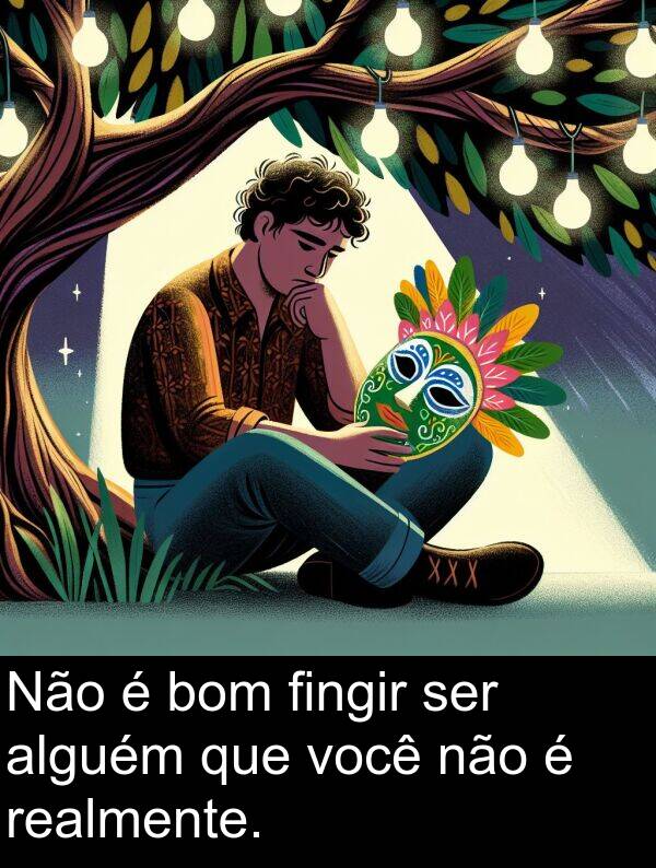 alguém: Não é bom fingir ser alguém que você não é realmente.