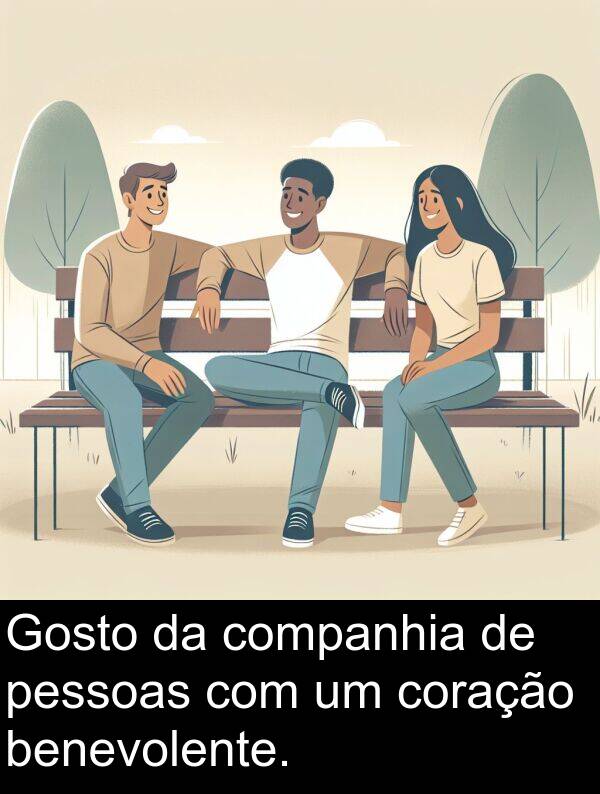 companhia: Gosto da companhia de pessoas com um coração benevolente.