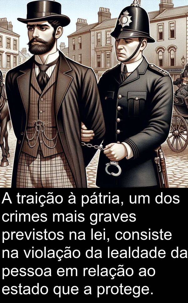 pátria: A traição à pátria, um dos crimes mais graves previstos na lei, consiste na violação da lealdade da pessoa em relação ao estado que a protege.