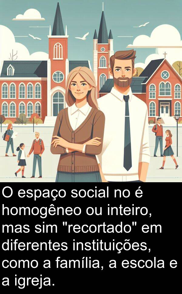 família: O espaço social no é homogêneo ou inteiro, mas sim "recortado" em diferentes instituições, como a família, a escola e a igreja.