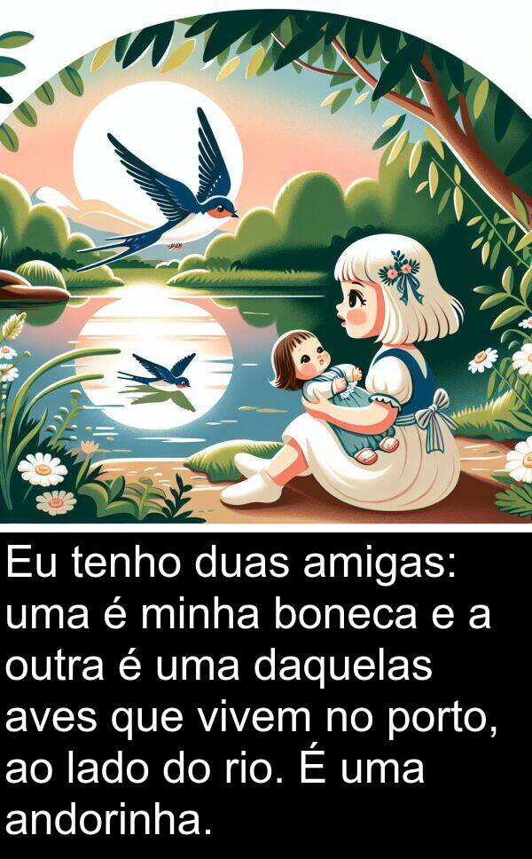 vivem: Eu tenho duas amigas: uma é minha boneca e a outra é uma daquelas aves que vivem no porto, ao lado do rio. É uma andorinha.