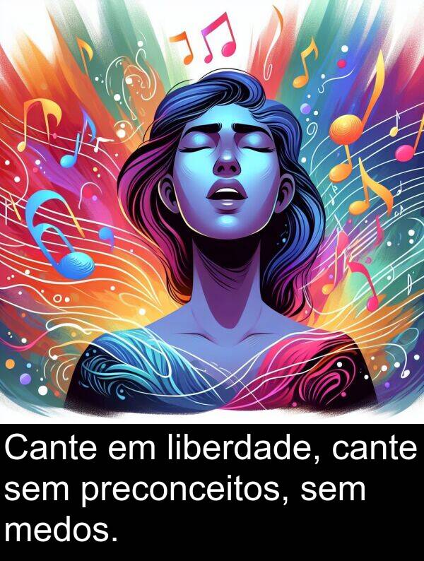 medos: Cante em liberdade, cante sem preconceitos, sem medos.