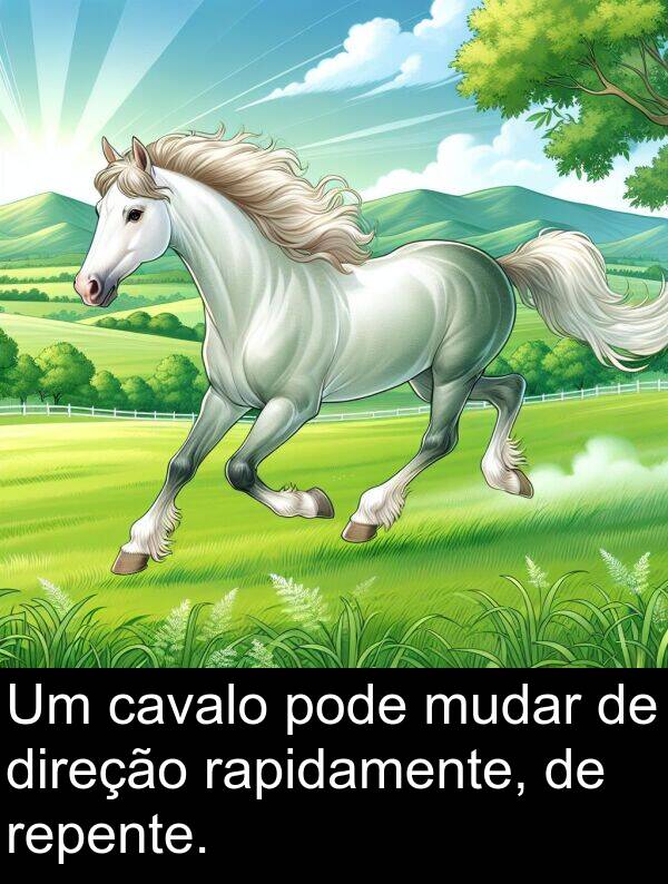rapidamente: Um cavalo pode mudar de direção rapidamente, de repente.