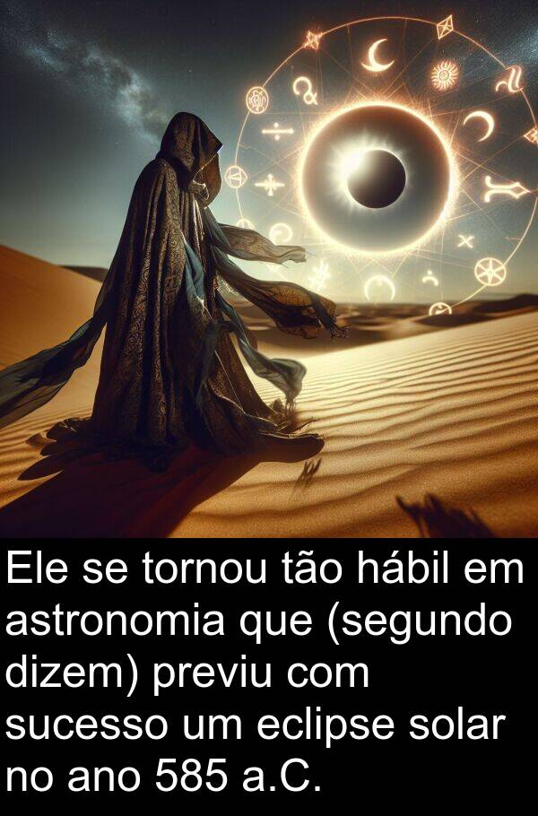 dizem: Ele se tornou tão hábil em astronomia que (segundo dizem) previu com sucesso um eclipse solar no ano 585 a.C.