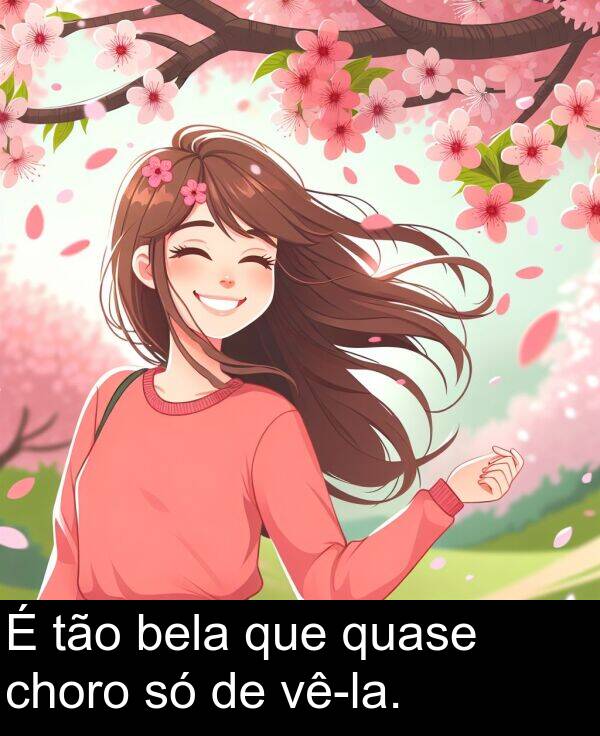 que: É tão bela que quase choro só de vê-la.