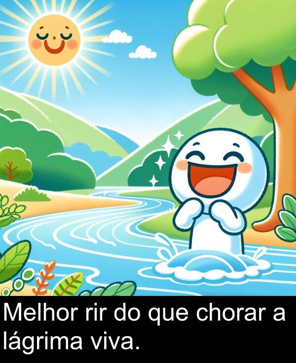 viva: Melhor rir do que chorar a lágrima viva.