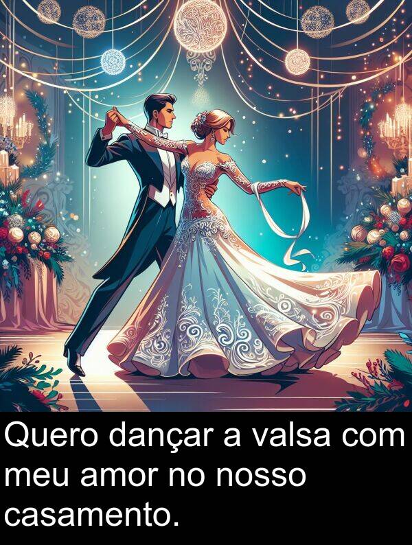 valsa: Quero dançar a valsa com meu amor no nosso casamento.