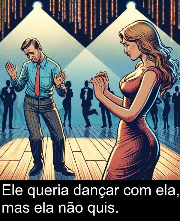 não: Ele queria dançar com ela, mas ela não quis.