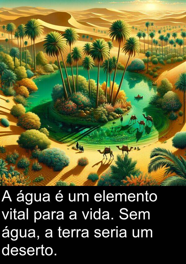 seria: A água é um elemento vital para a vida. Sem água, a terra seria um deserto.
