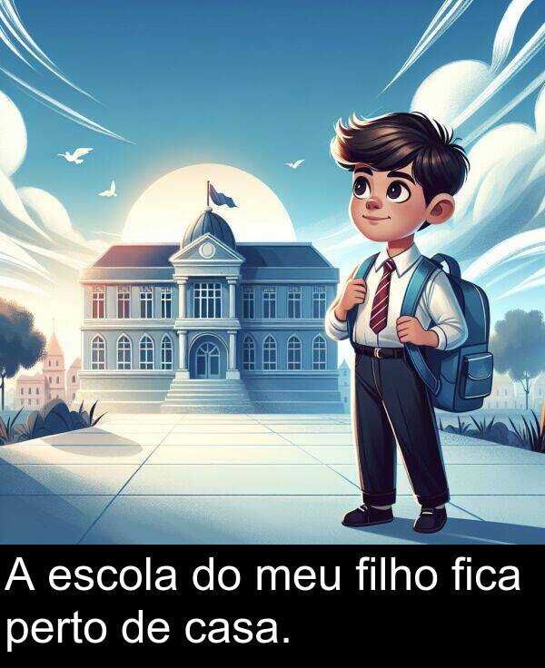 casa: A escola do meu filho fica perto de casa.