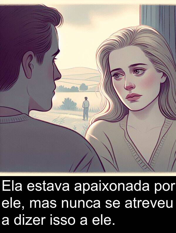 dizer: Ela estava apaixonada por ele, mas nunca se atreveu a dizer isso a ele.