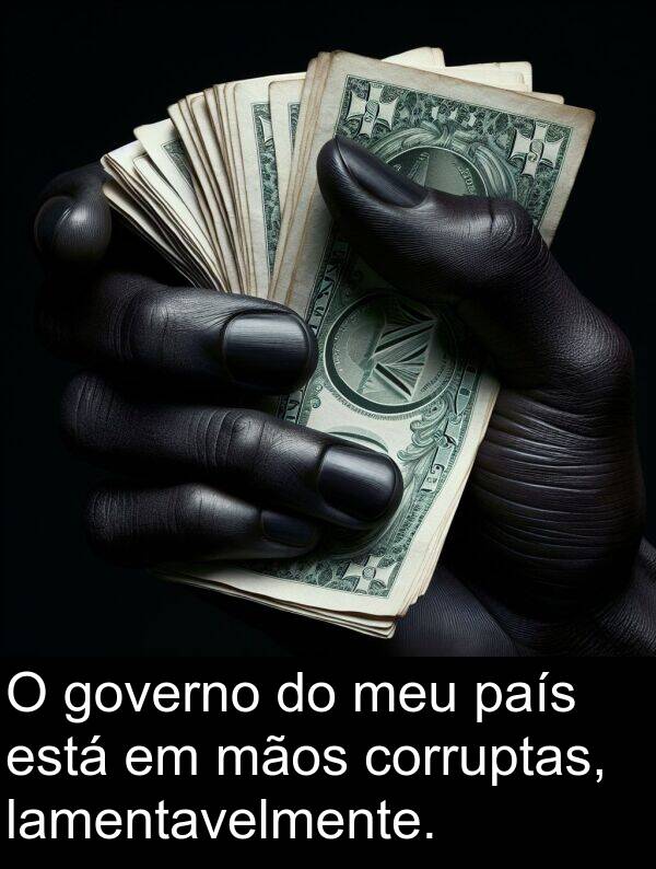 mãos: O governo do meu país está em mãos corruptas, lamentavelmente.