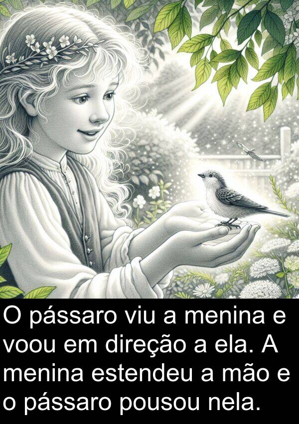 nela: O pássaro viu a menina e voou em direção a ela. A menina estendeu a mão e o pássaro pousou nela.